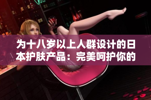 为十八岁以上人群设计的日本护肤产品：完美呵护你的肌肤