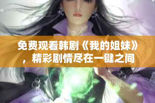 免费观看韩剧《我的姐妹》，精彩剧情尽在一键之间