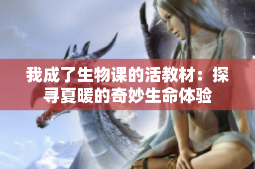 我成了生物课的活教材：探寻夏暖的奇妙生命体验