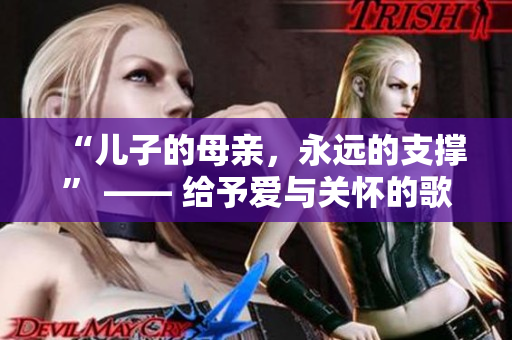 “儿子的母亲，永远的支撑” —— 给予爱与关怀的歌曲