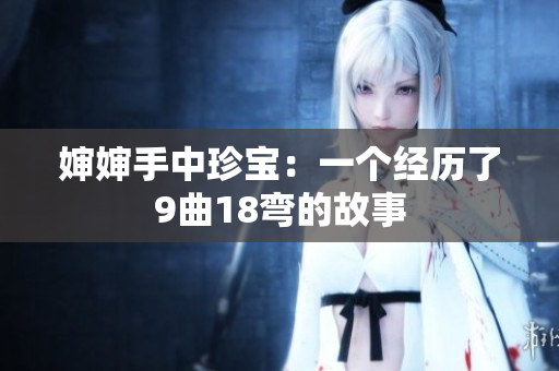 婶婶手中珍宝：一个经历了9曲18弯的故事