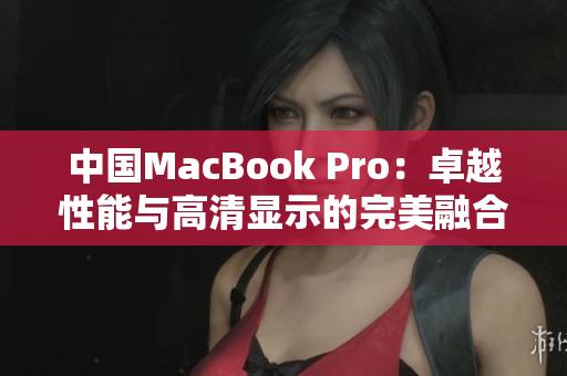 中国MacBook Pro：卓越性能与高清显示的完美融合