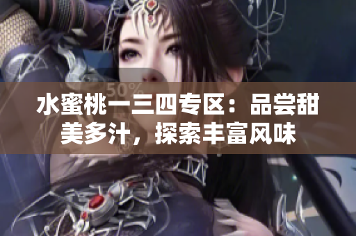 水蜜桃一三四专区：品尝甜美多汁，探索丰富风味