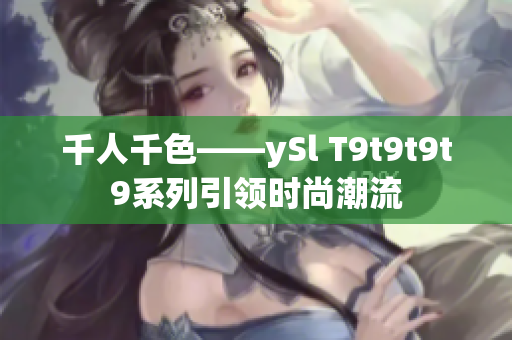 千人千色——ySl T9t9t9t9系列引领时尚潮流