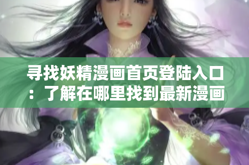 寻找妖精漫画首页登陆入口：了解在哪里找到最新漫画！