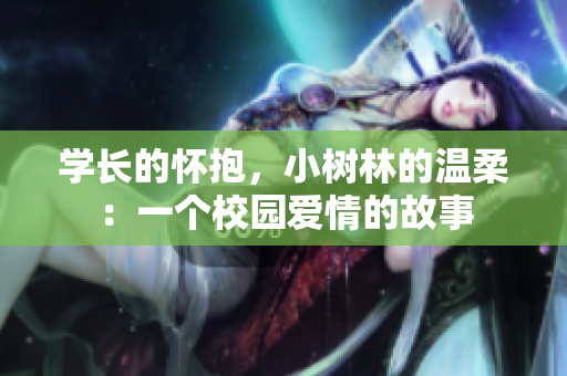 学长的怀抱，小树林的温柔：一个校园爱情的故事