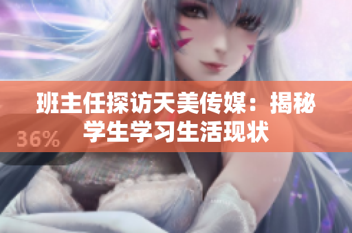 班主任探访天美传媒：揭秘学生学习生活现状