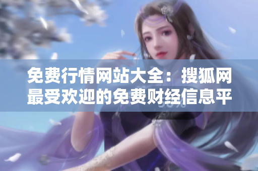 免费行情网站大全：搜狐网最受欢迎的免费财经信息平台