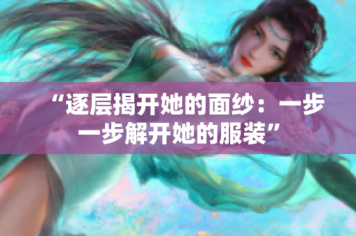 “逐层揭开她的面纱：一步一步解开她的服装”