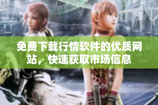 免费下载行情软件的优质网站，快速获取市场信息
