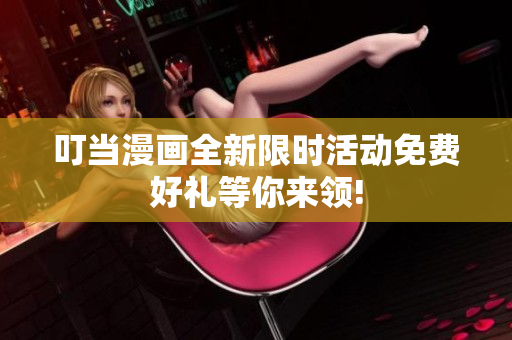 叮当漫画全新限时活动免费好礼等你来领!