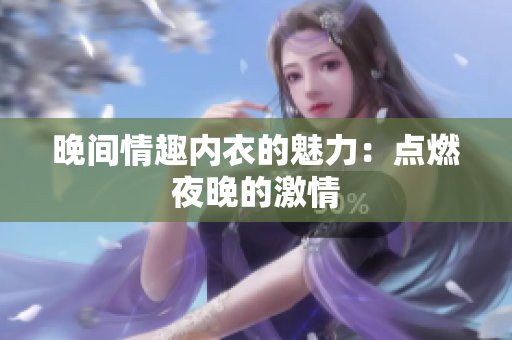 晚间情趣内衣的魅力：点燃夜晚的激情