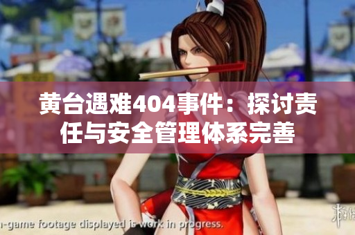 黄台遇难404事件：探讨责任与安全管理体系完善