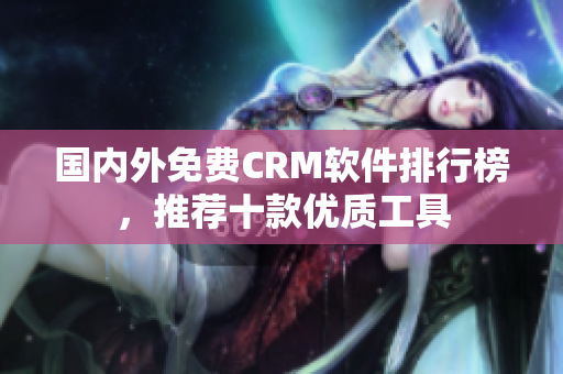 国内外免费CRM软件排行榜，推荐十款优质工具