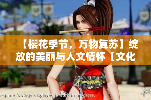【樱花季节，万物复苏】绽放的美丽与人文情怀【文化庆典】