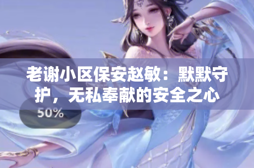 老谢小区保安赵敏：默默守护，无私奉献的安全之心