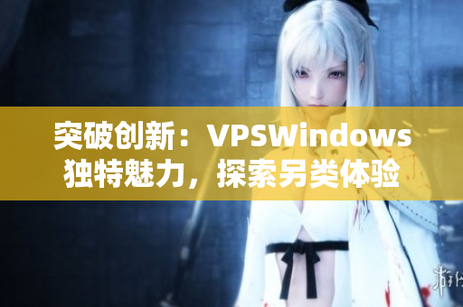 突破创新：VPSWindows独特魅力，探索另类体验