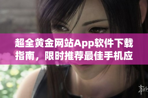 超全黄金网站App软件下载指南，限时推荐最佳手机应用！