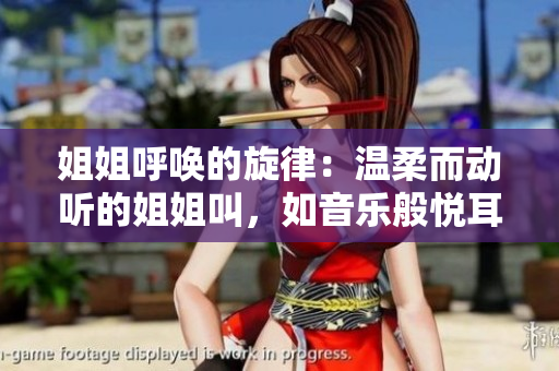 姐姐呼唤的旋律：温柔而动听的姐姐叫，如音乐般悦耳动人