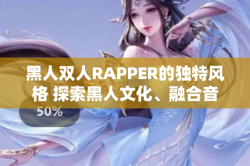 黑人双人RAPPER的独特风格 探索黑人文化、融合音乐元素