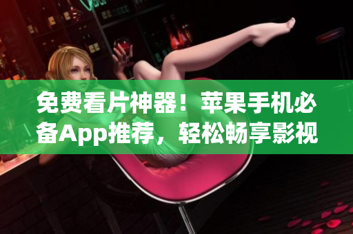 免费看片神器！苹果手机必备App推荐，轻松畅享影视世界