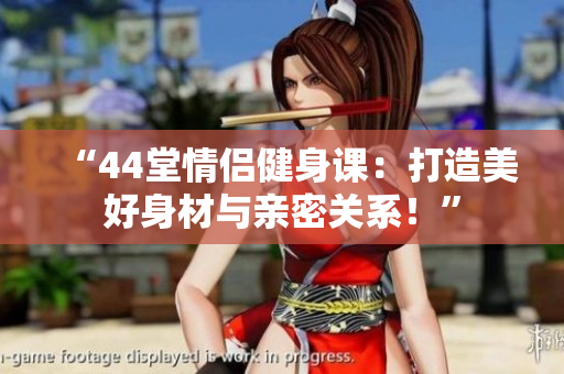 “44堂情侣健身课：打造美好身材与亲密关系！”