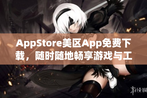 AppStore美区App免费下载，随时随地畅享游戏与工具