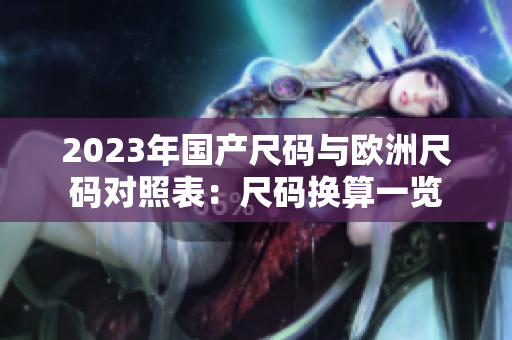 2023年国产尺码与欧洲尺码对照表：尺码换算一览