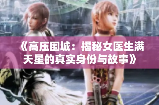 《高压围城：揭秘女医生满天星的真实身份与故事》