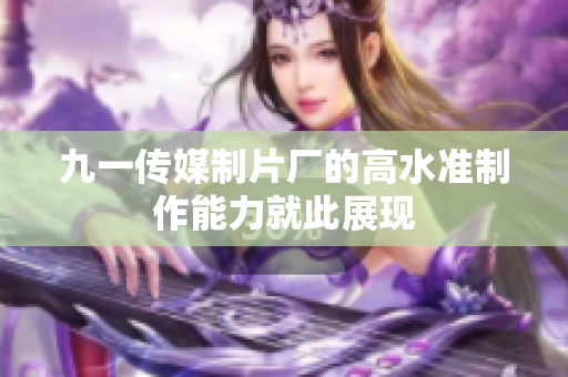 九一传媒制片厂的高水准制作能力就此展现