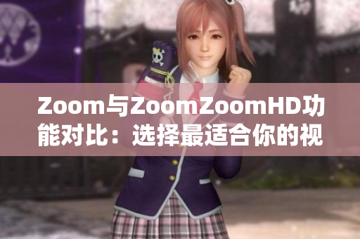 Zoom与ZoomZoomHD功能对比：选择最适合你的视频会议工具
