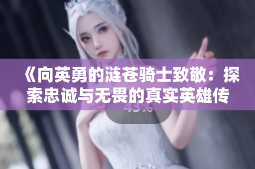 《向英勇的涟苍骑士致敬：探索忠诚与无畏的真实英雄传奇》