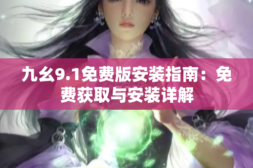 九幺9.1免费版安装指南：免费获取与安装详解