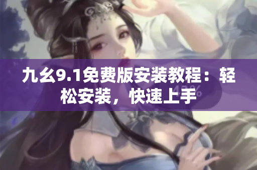 九幺9.1免费版安装教程：轻松安装，快速上手