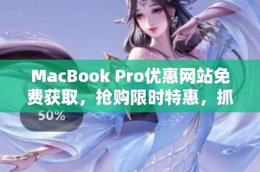 MacBook Pro优惠网站免费获取，抢购限时特惠，抓住机会立即购买
