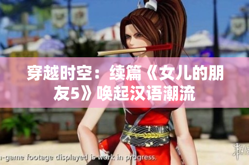 穿越时空：续篇《女儿的朋友5》唤起汉语潮流