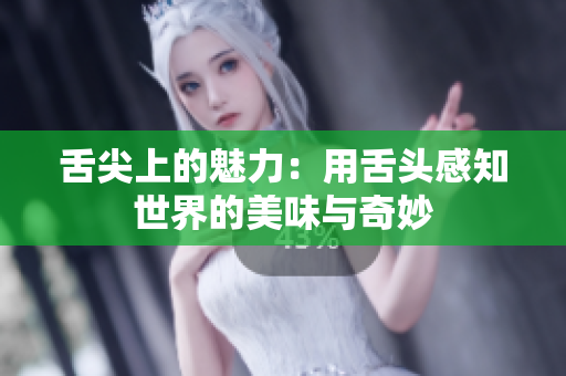舌尖上的魅力：用舌头感知世界的美味与奇妙