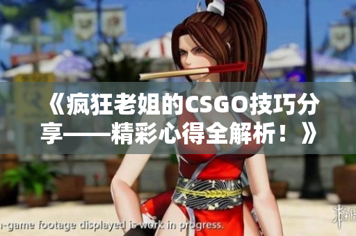 《疯狂老姐的CSGO技巧分享——精彩心得全解析！》