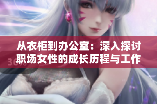 从衣柜到办公室：深入探讨职场女性的成长历程与工作环境变迁