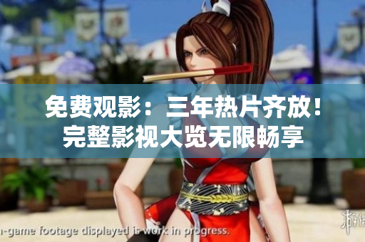 免费观影：三年热片齐放！完整影视大览无限畅享