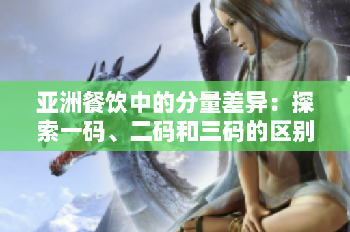 亚洲餐饮中的分量差异：探索一码、二码和三码的区别