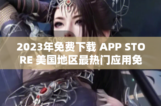 2023年免费下载 APP STORE 美国地区最热门应用免费限时领取！