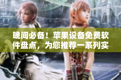 晚间必备！苹果设备免费软件盘点，为您推荐一系列实用利器