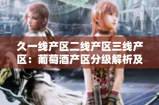 久一线产区二线产区三线产区：葡萄酒产区分级解析及评价