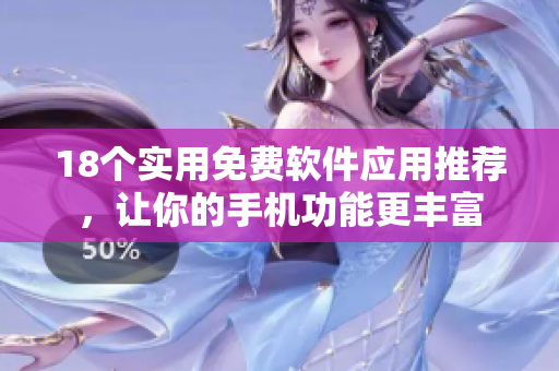18个实用免费软件应用推荐，让你的手机功能更丰富
