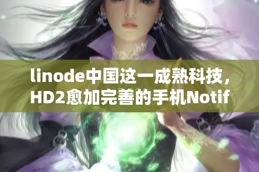 linode中国这一成熟科技，HD2愈加完善的手机NotificationCenter