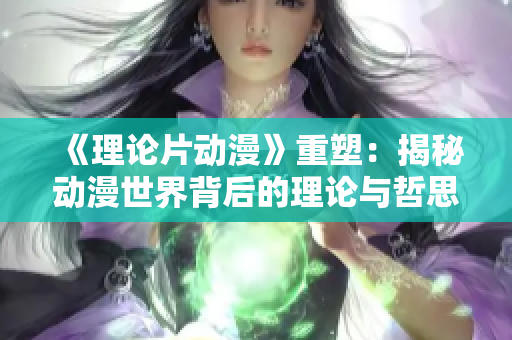《理论片动漫》重塑：揭秘动漫世界背后的理论与哲思