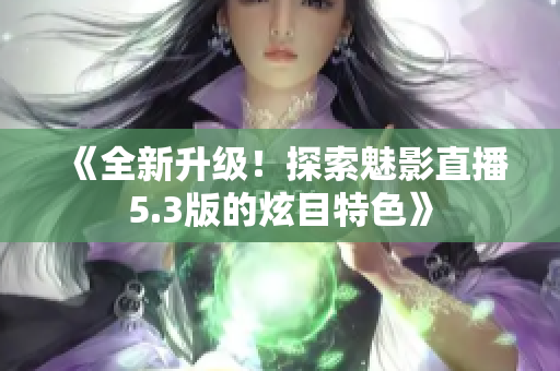 《全新升级！探索魅影直播5.3版的炫目特色》