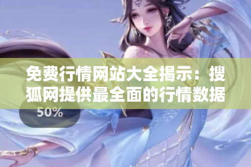 免费行情网站大全揭示：搜狐网提供最全面的行情数据和市场资讯