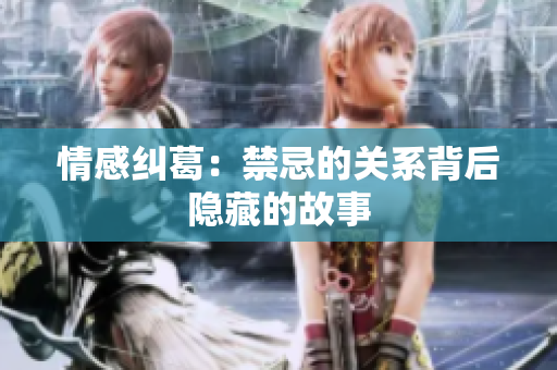 情感纠葛：禁忌的关系背后隐藏的故事